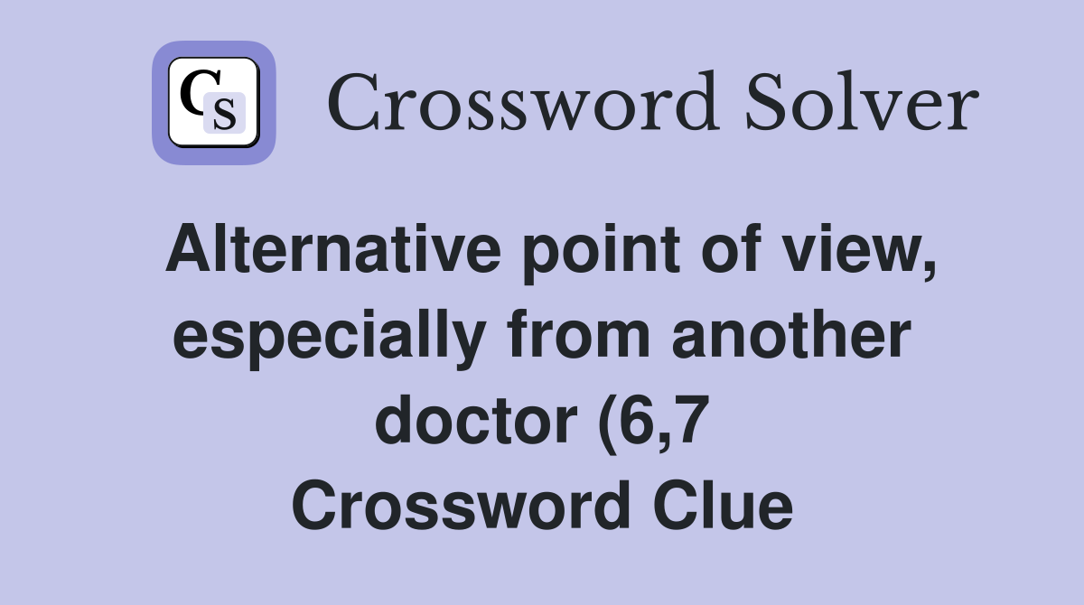 Alternative point of view especially from another doctor (6 7 Alternative point of view especially from another doctor (6 7
